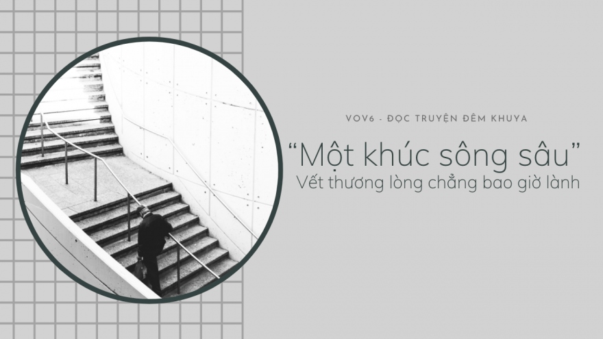 Truyện ngắn “Một khúc sông sâu” - vết thương lòng chẳng bao giờ lành